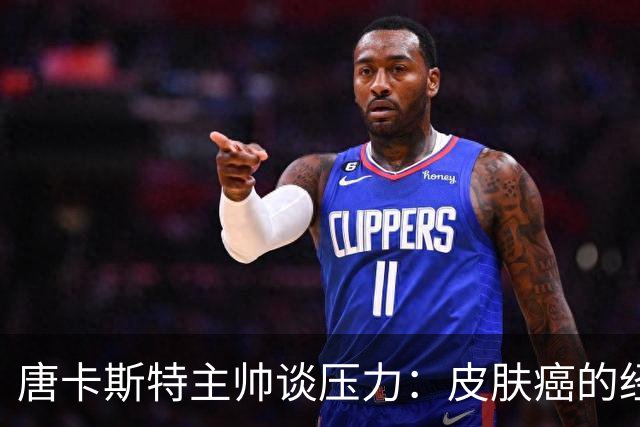 唐卡斯特主帅谈压力：皮肤癌的经历让我无所畏惧